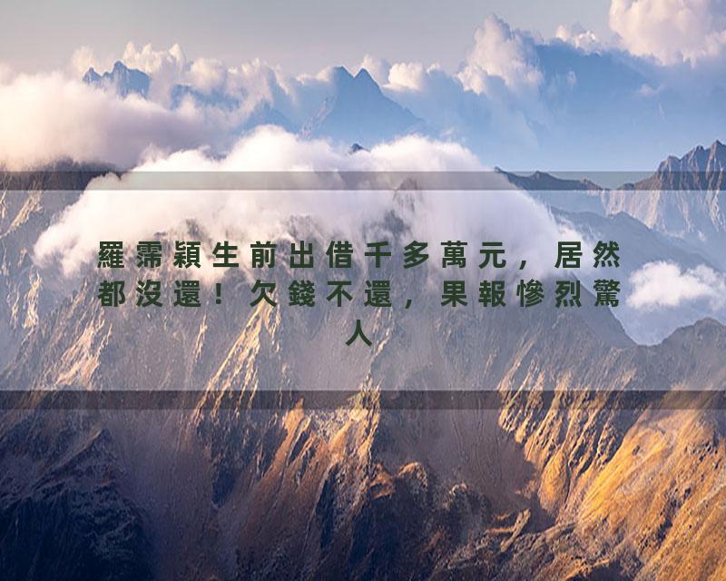 羅霈穎生前出借千多萬元，居然都沒還！欠錢不還，果報慘烈驚人