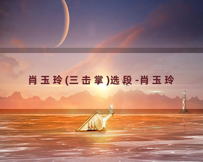 肖玉玲(三击掌)选段-肖玉玲