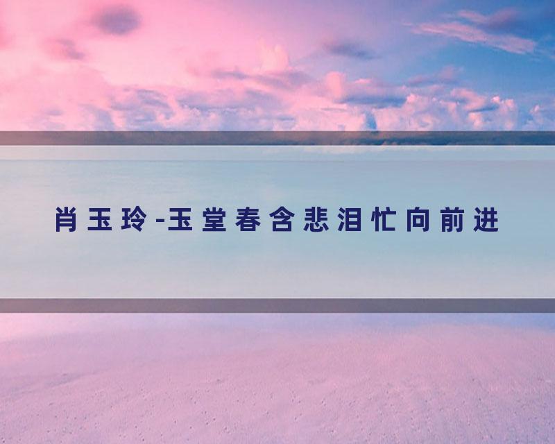 肖玉玲-玉堂春含悲泪忙向前进