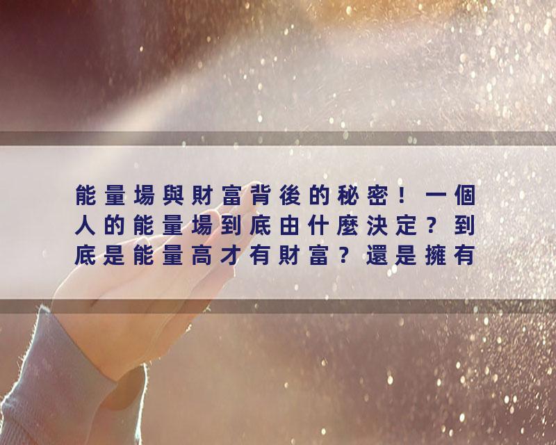 能量場與財富背後的秘密！一個人的能量場到底由什麼決定？到底是能量高才有財富？還是擁有財富才會能量高？