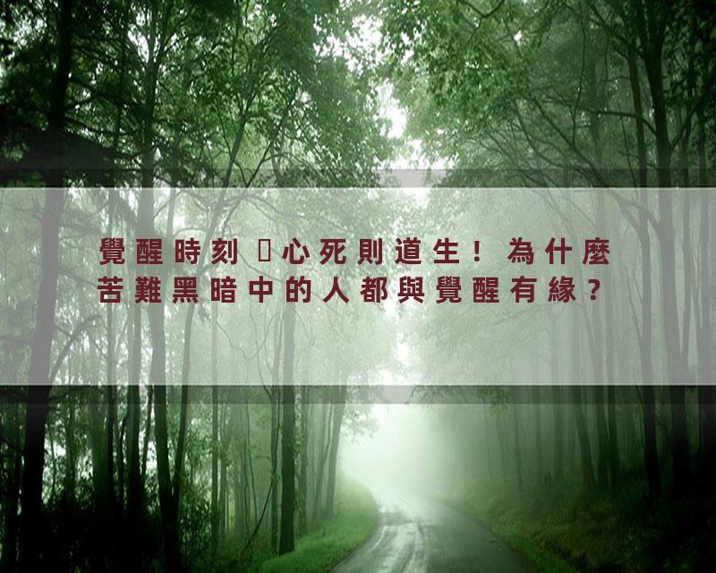覺醒時刻 心死則道生！為什麼苦難黑暗中的人都與覺醒有緣？