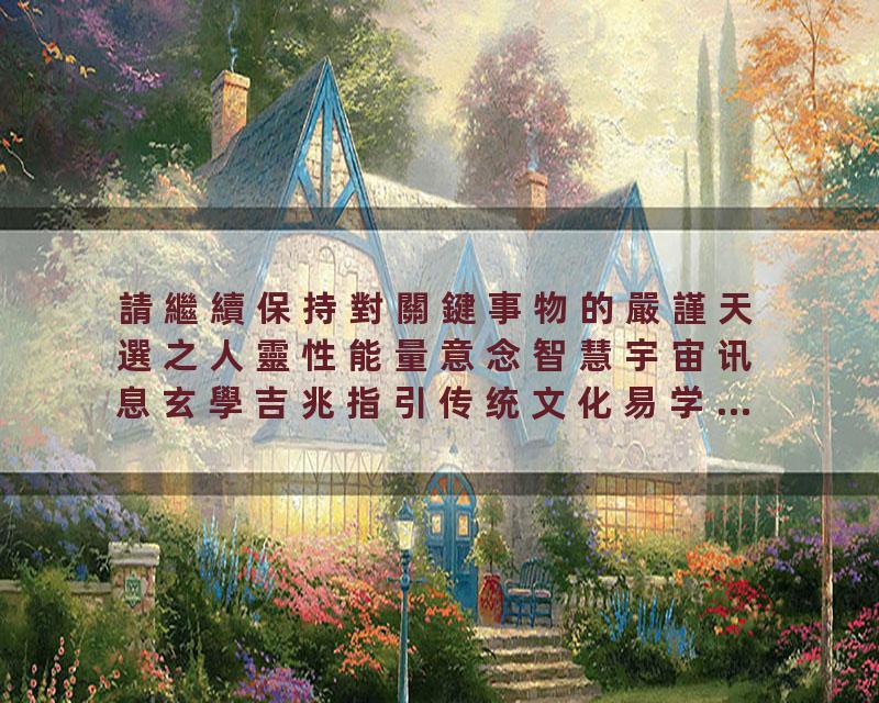 請繼續保持對關鍵事物的嚴謹天選之人靈性能量意念智慧宇宙讯息玄學吉兆指引传统文化易学…