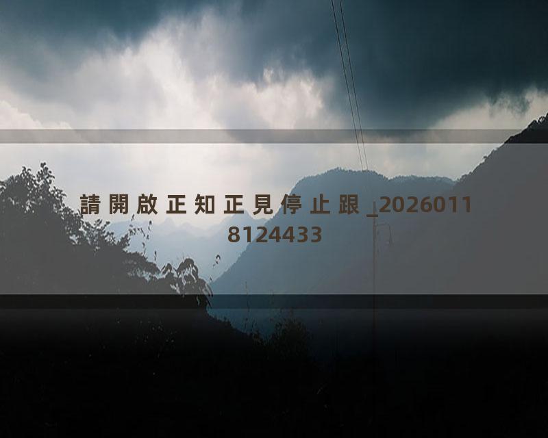請開啟正知正見停止跟_20260118124433