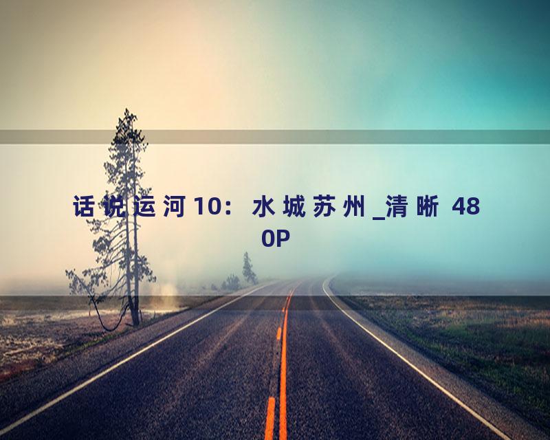 话说运河10：水城苏州_清晰 480P