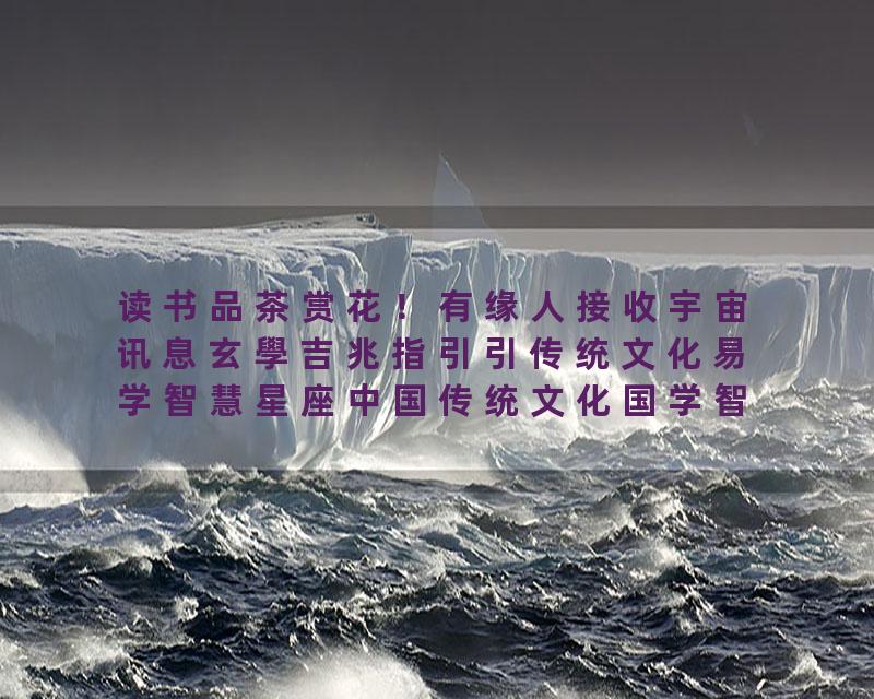 读书品茶赏花！有缘人接收宇宙讯息玄學吉兆指引引传统文化易学智慧星座中国传统文化国学智慧…