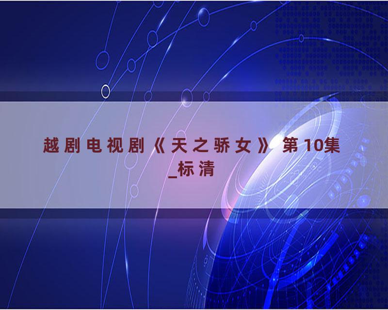 越剧电视剧《天之骄女》 第10集_标清