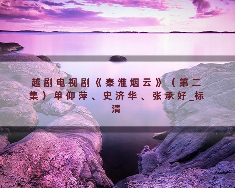 越剧电视剧《秦淮烟云》（第二集）单仰萍、史济华、张承好_标清