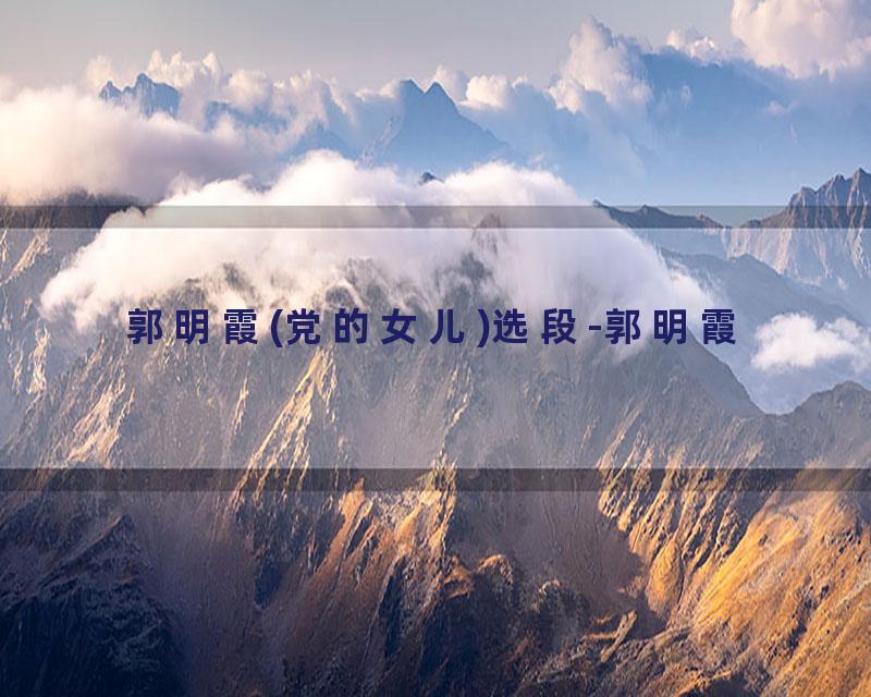 郭明霞(党的女儿)选段-郭明霞