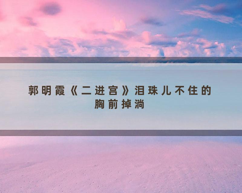 郭明霞《二进宫》泪珠儿不住的胸前掉淌