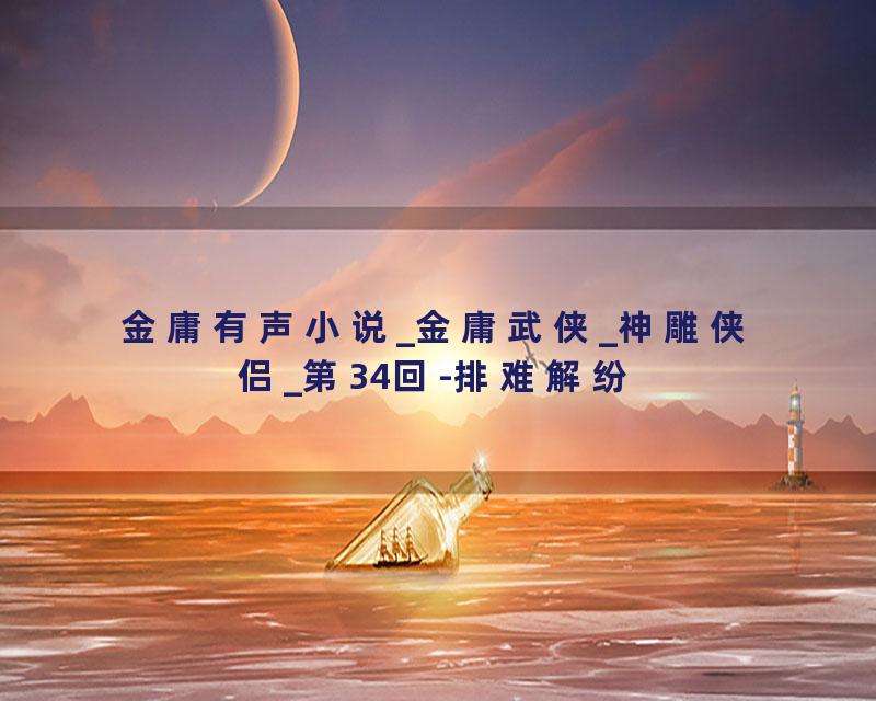 金庸有声小说_金庸武侠_神雕侠侣_第34回-排难解纷