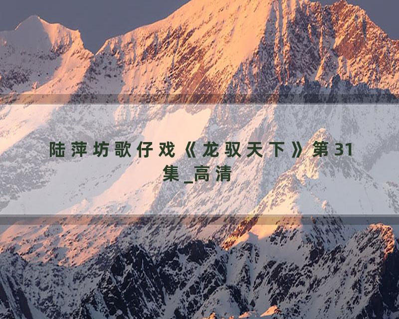 陆萍坊歌仔戏《龙驭天下》第31集_高清