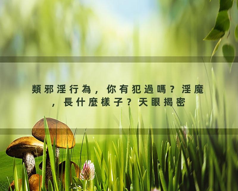 類邪淫行為，你有犯過嗎？淫魔，長什麼樣子？天眼揭密