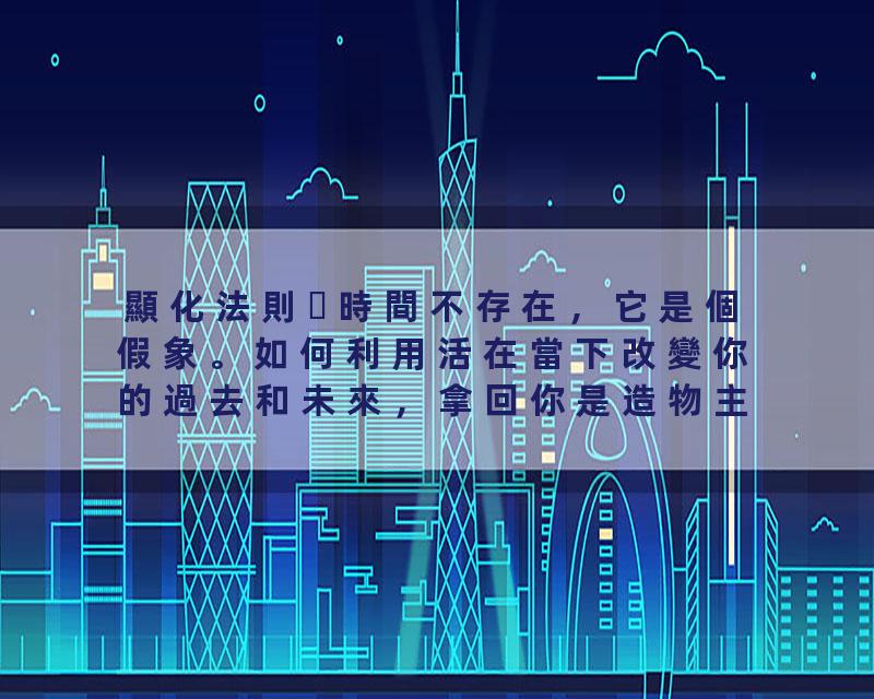 顯化法則時間不存在，它是個假象。如何利用活在當下改變你的過去和未來，拿回你是造物主的權利！