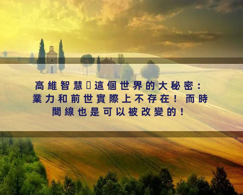 高維智慧這個世界的大秘密：業力和前世實際上不存在！而時間線也是可以被改變的！