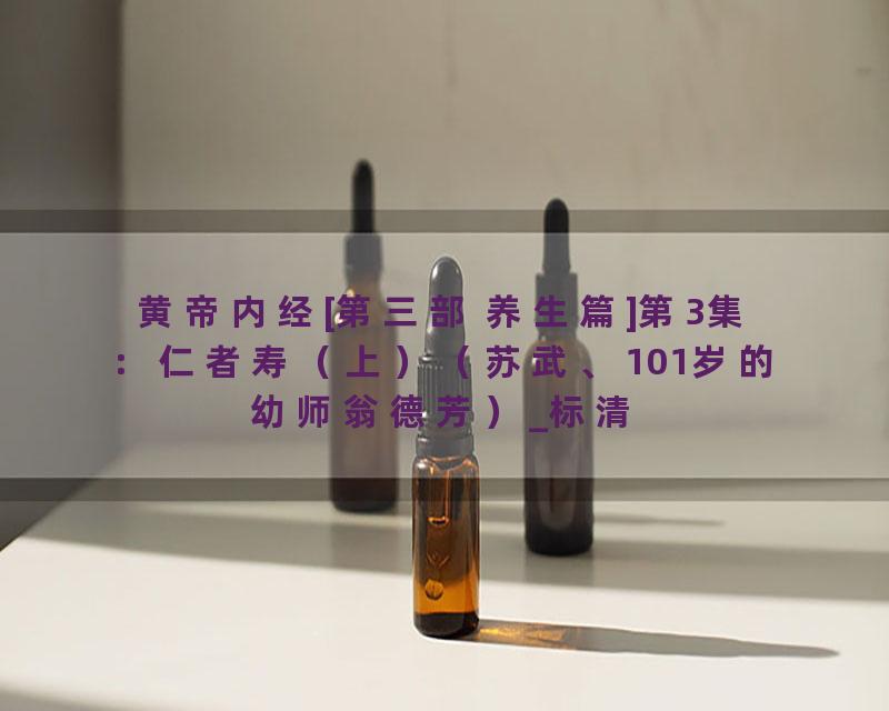 黄帝内经[第三部 养生篇]第3集：仁者寿（上）（苏武、101岁的幼师翁德芳）_标清