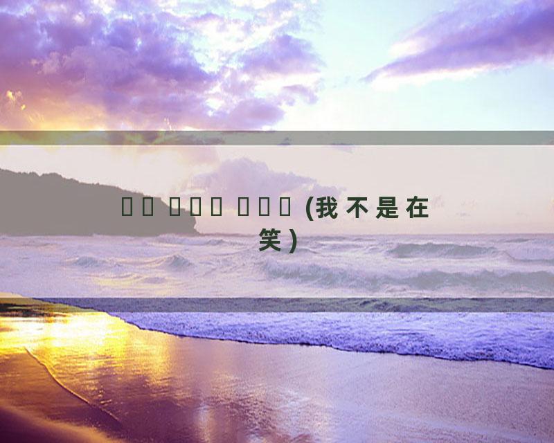 내가 웃는게 아니야 (我不是在笑)