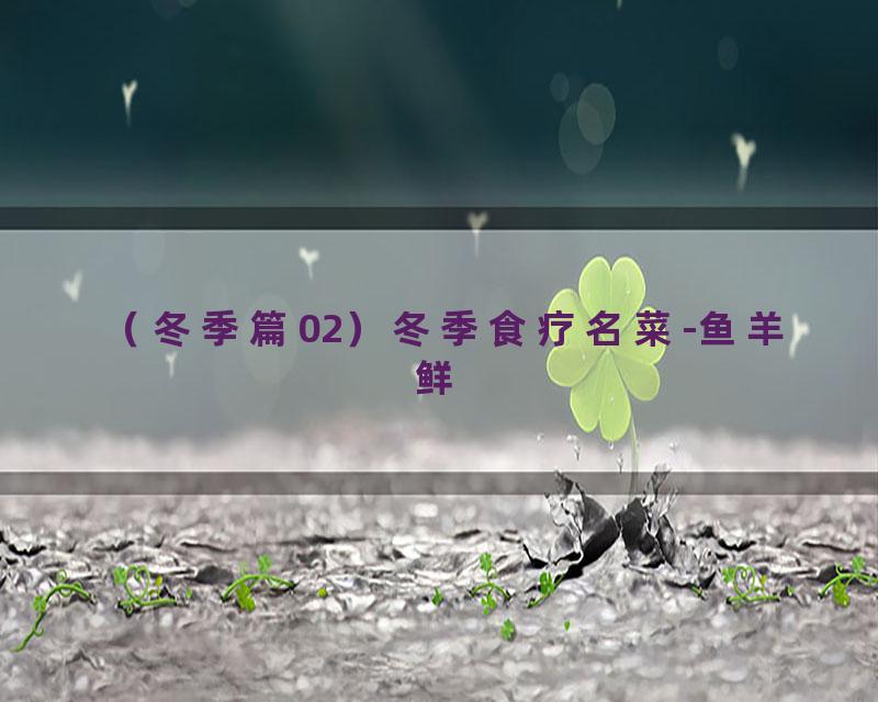 （冬季篇02）冬季食疗名菜-鱼羊鲜