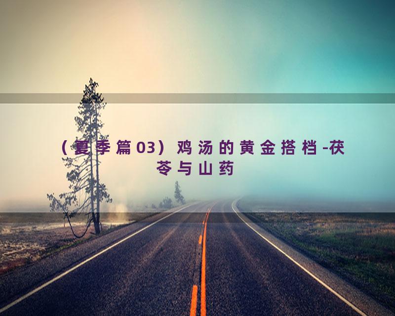 （夏季篇03）鸡汤的黄金搭档-茯苓与山药