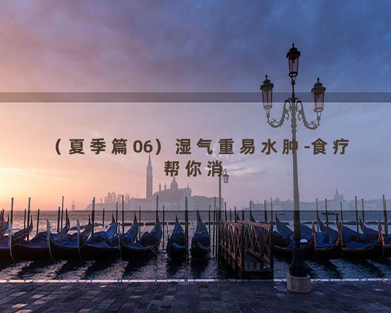 （夏季篇06）湿气重易水肿-食疗帮你消
