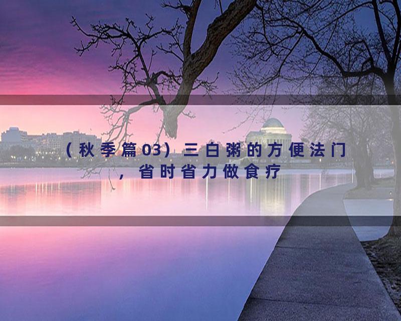 （秋季篇03）三白粥的方便法门，省时省力做食疗