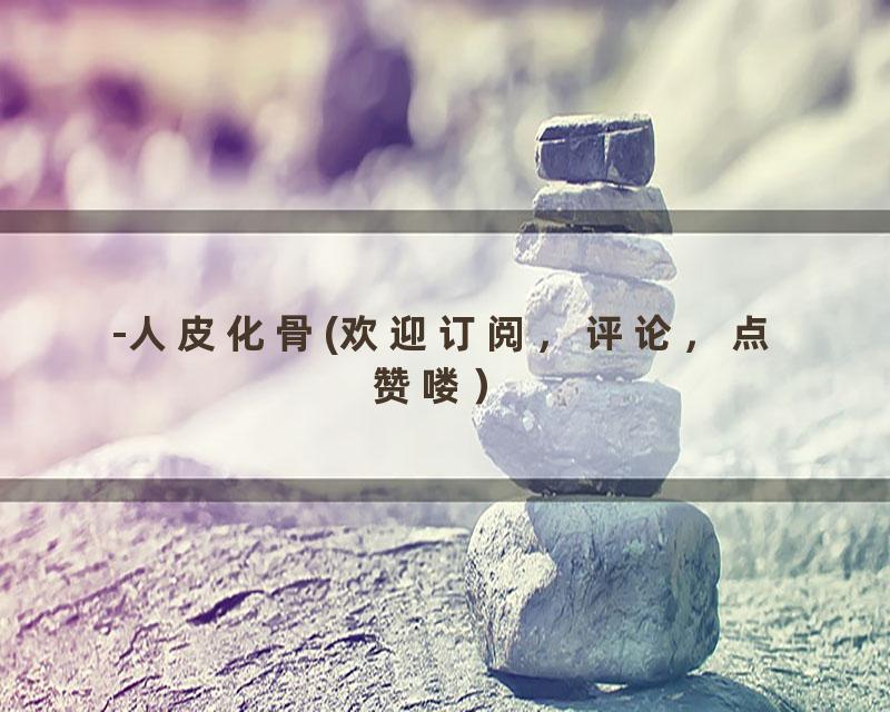 -人皮化骨(欢迎订阅，评论，点赞喽）