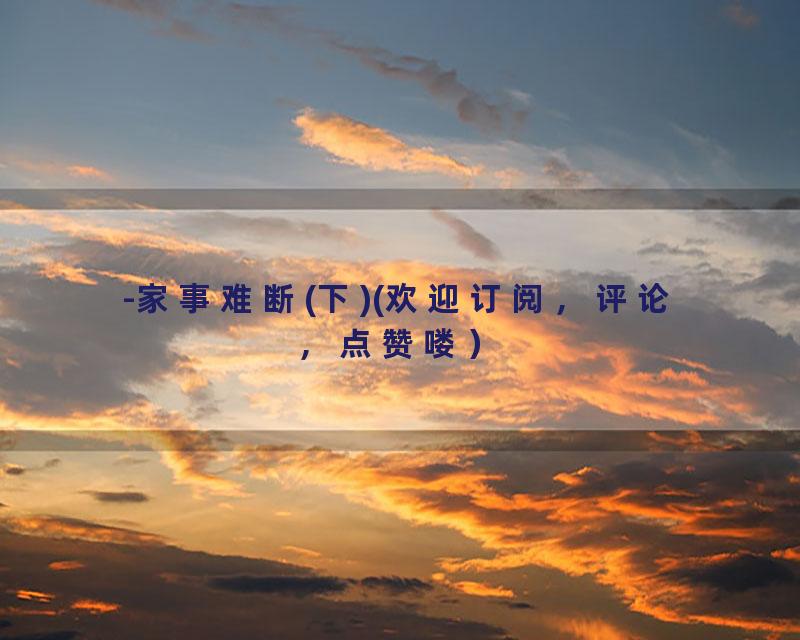 -家事难断(下)(欢迎订阅，评论，点赞喽）