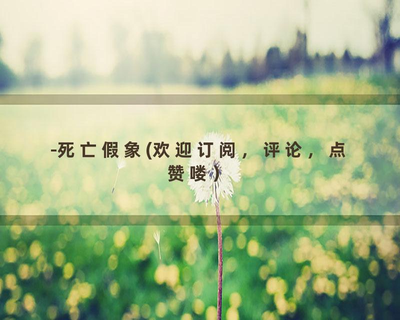 -死亡假象(欢迎订阅，评论，点赞喽）