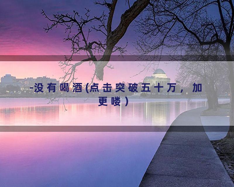 -没有喝酒(点击突破五十万，加更喽）