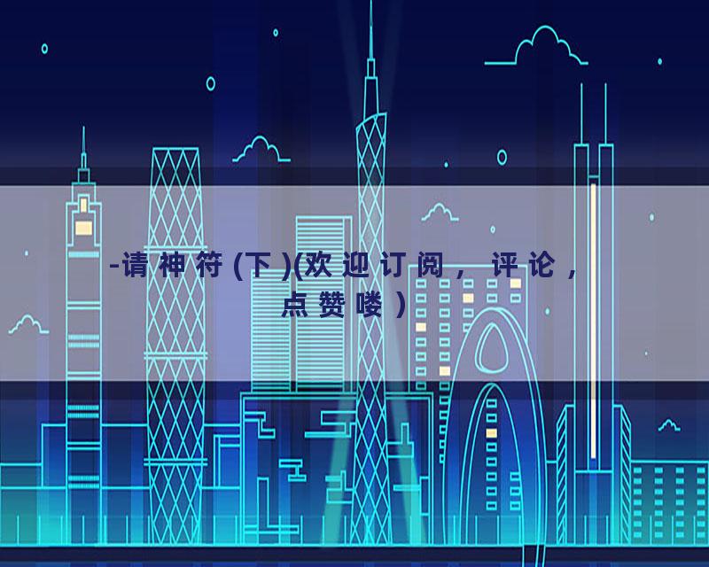 -请神符(下)(欢迎订阅，评论，点赞喽）