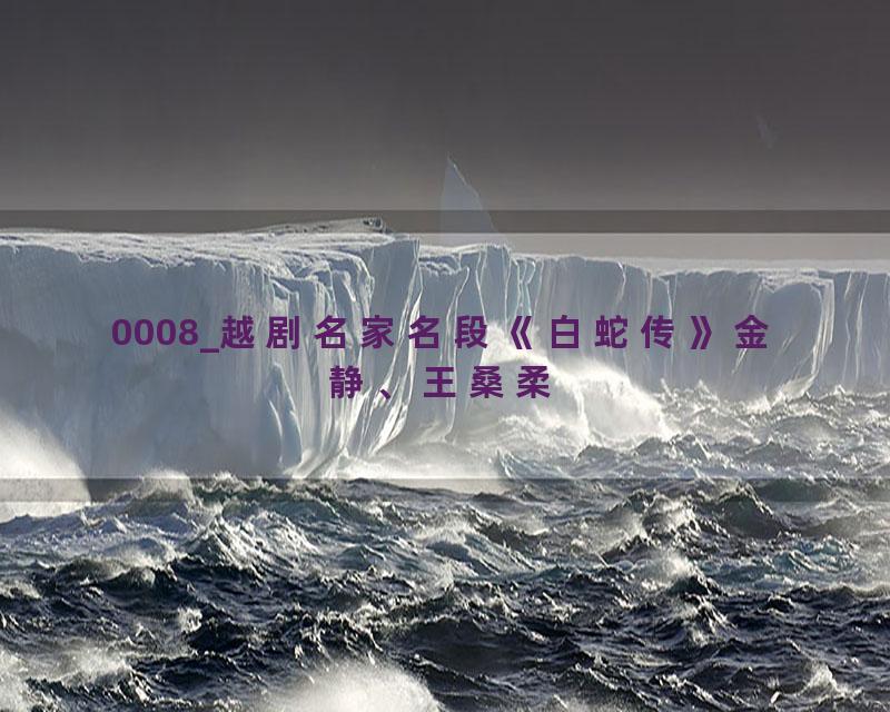 0008_越剧名家名段《白蛇传》金静、王桑柔