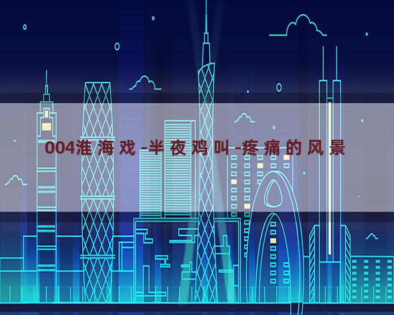 004淮海戏-半夜鸡叫-疼痛的风景