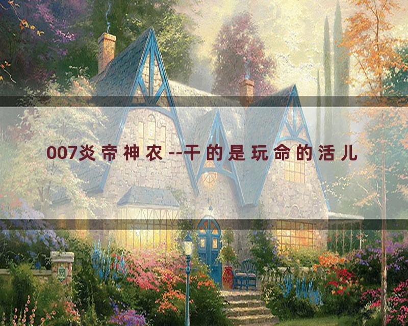 007炎帝神农--干的是玩命的活儿