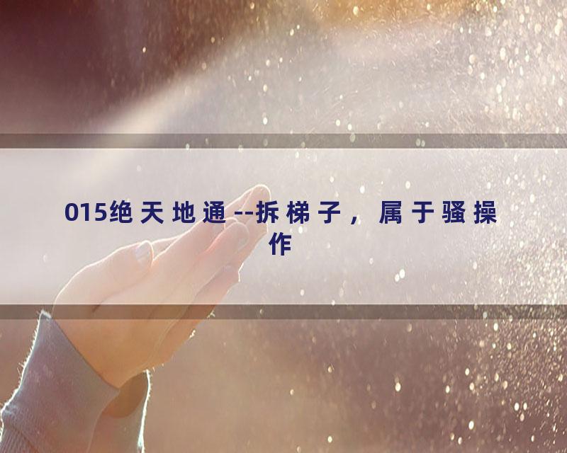 015绝天地通--拆梯子，属于骚操作
