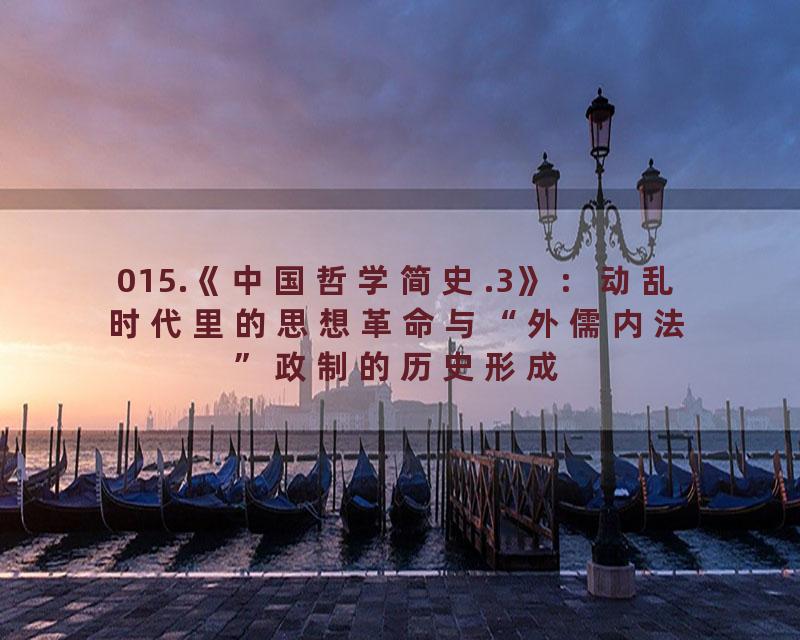 015.《中国哲学简史.3》：动乱时代里的思想革命与“外儒内法”政制的历史形成