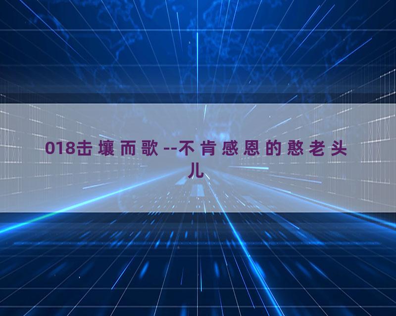 018击壤而歌--不肯感恩的憨老头儿