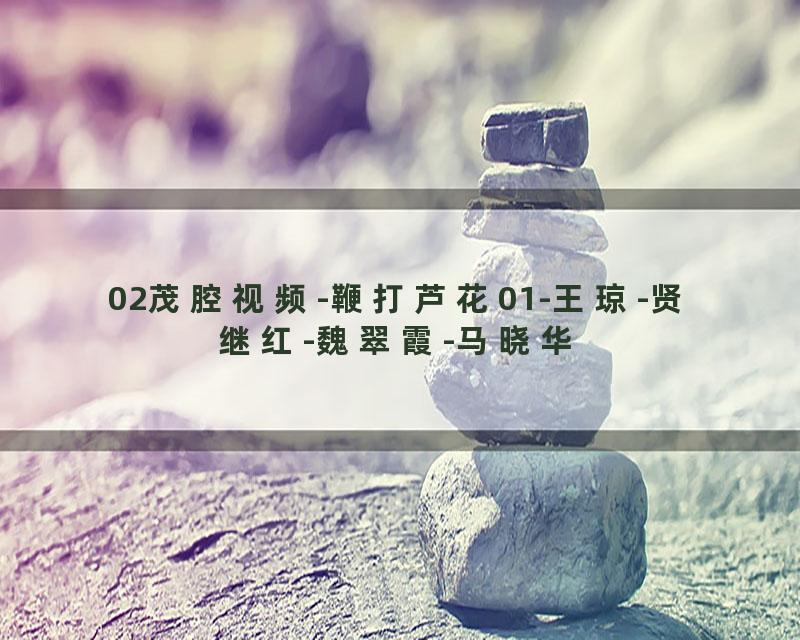 02茂腔视频-鞭打芦花01-王琼-贤继红-魏翠霞-马晓华