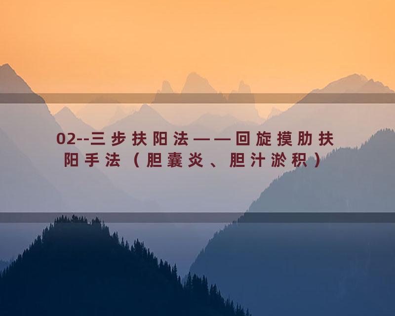 02--三步扶阳法——回旋摸肋扶阳手法（胆囊炎、胆汁淤积）