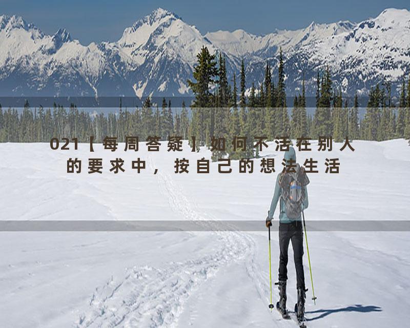021【每周答疑】如何不活在别人的要求中，按自己的想法生活