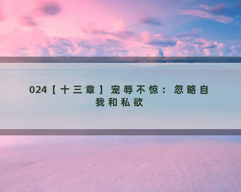 024【十三章】宠辱不惊：忽略自我和私欲