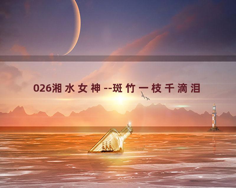 026湘水女神--斑竹一枝千滴泪