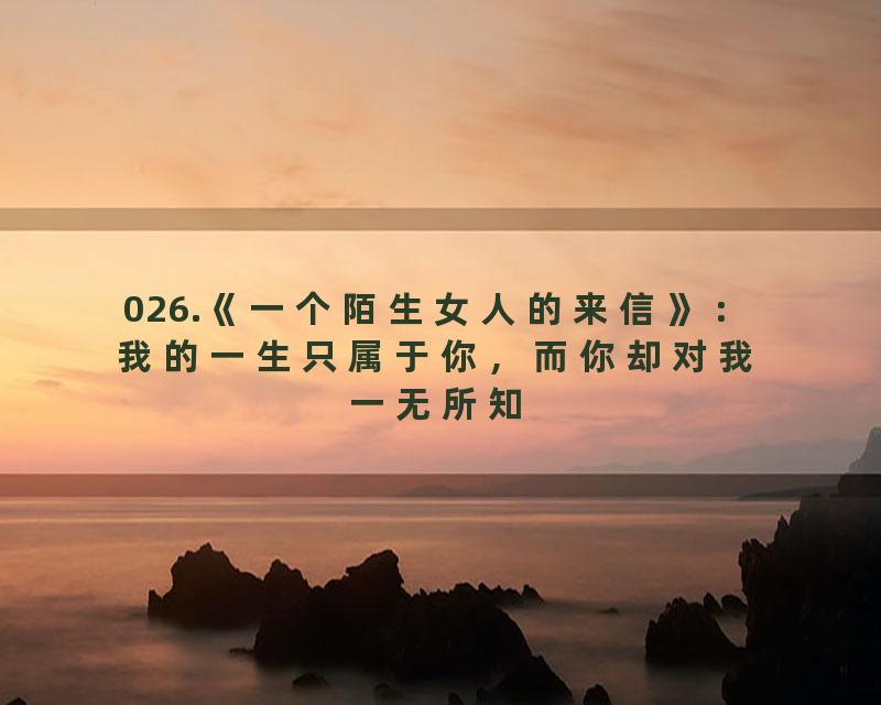 026.《一个陌生女人的来信》：我的一生只属于你，而你却对我一无所知