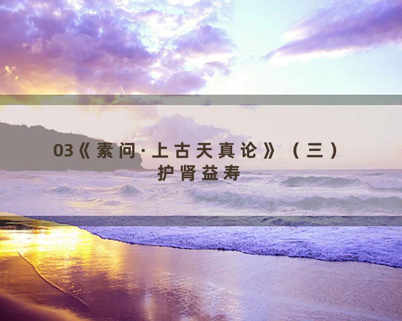 03《素问·上古天真论》（三）护肾益寿