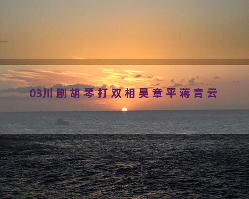 03川剧胡琴打双相吴章平蒋青云