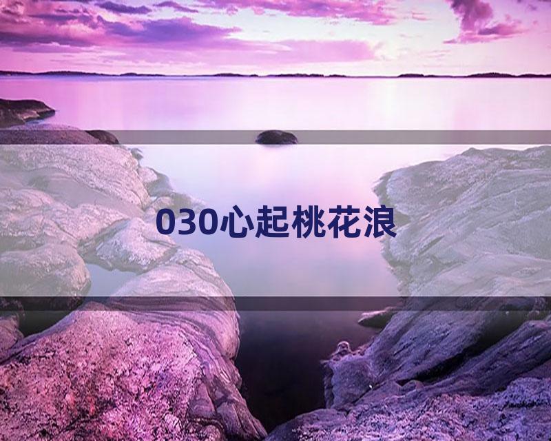 030心起桃花浪