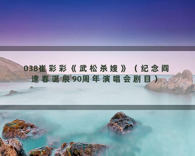 038崔彩彩《武松杀嫂》（纪念阎逢春诞辰90周年演唱会剧目）