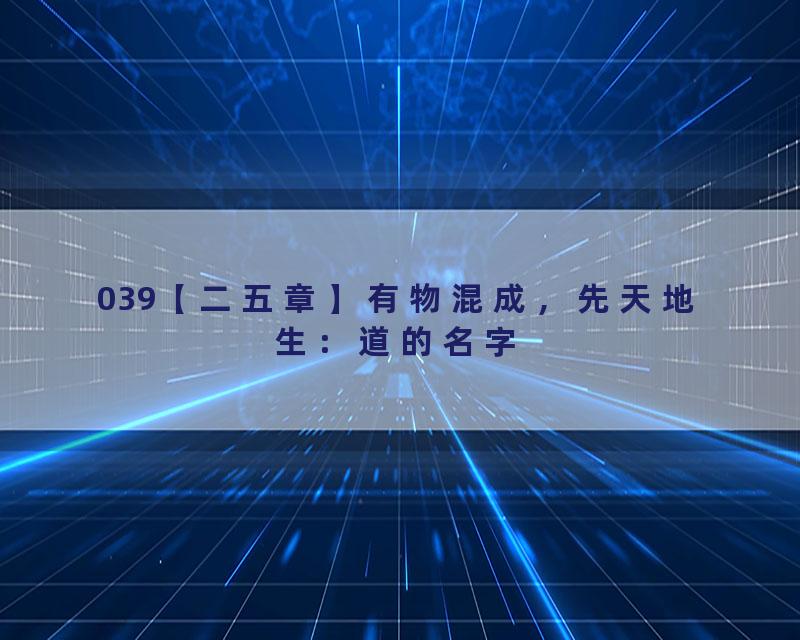 039【二五章】有物混成，先天地生：道的名字