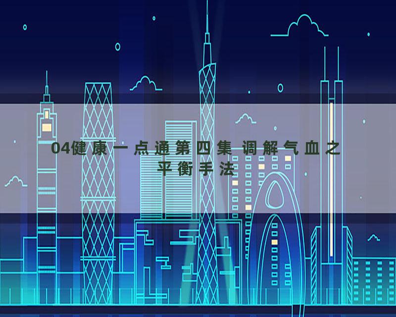 04健康一点通第四集 调解气血之平衡手法