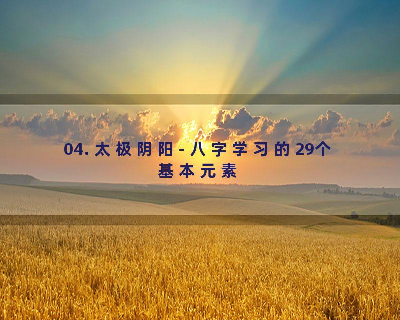 04. 太极阴阳- 八字学习的29个基本元素