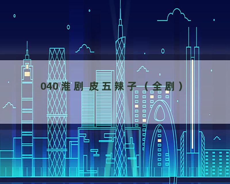 040 淮剧 皮五辣子（全剧）