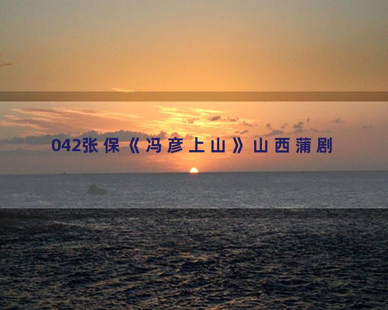 042张保《冯彦上山》山西蒲剧